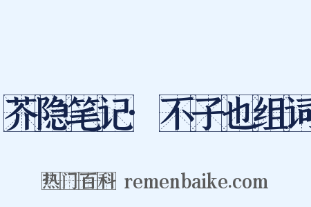芥隐笔记·不子也组词是什么意思的图片